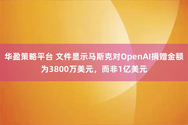 华盈策略平台 文件显示马斯克对OpenAI捐赠金额为3800万美元，而非1亿美元