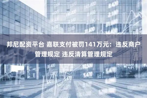 邦尼配资平台 嘉联支付被罚141万元：违反商户管理规定 违反清算管理规定