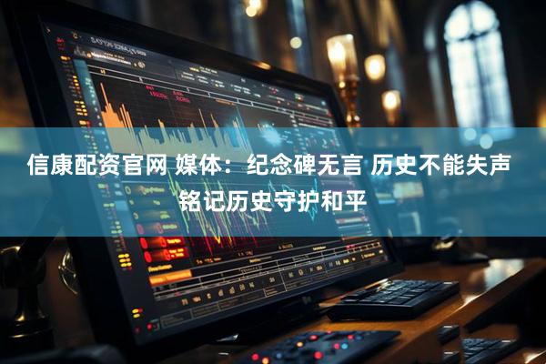 信康配资官网 媒体：纪念碑无言 历史不能失声 铭记历史守护和平