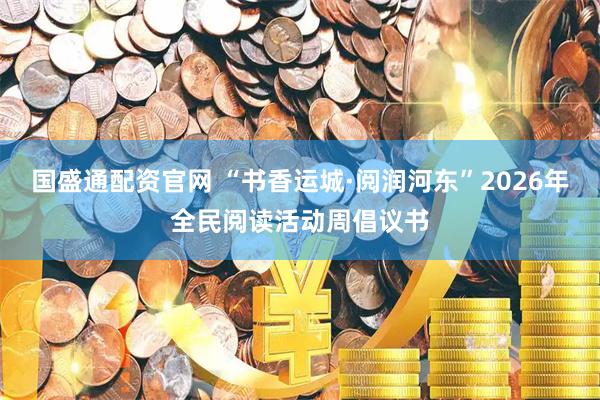 国盛通配资官网 “书香运城·阅润河东”2026年全民阅读活动周倡议书