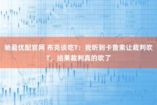 驰盈优配官网 布克谈吃T：我听到卡鲁索让裁判吹T，结果裁判真的吹了