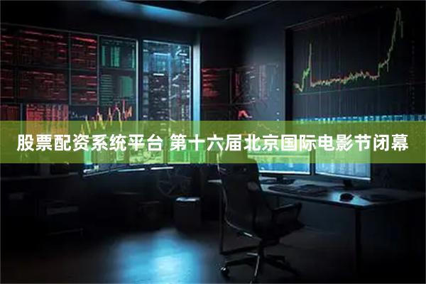 股票配资系统平台 第十六届北京国际电影节闭幕