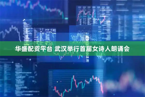 华盛配资平台 武汉举行首届女诗人朗诵会