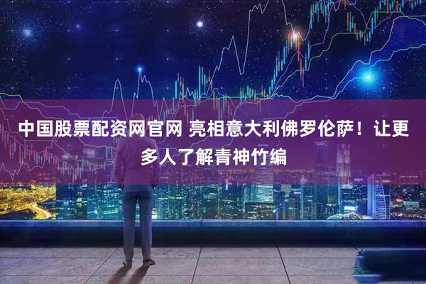 中国股票配资网官网 亮相意大利佛罗伦萨！让更多人了解青神竹编